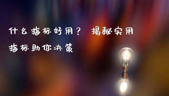 什么指标好用？ 揭秘实用指标助你决策_https://m.fansifence.com_消费金融_第1张