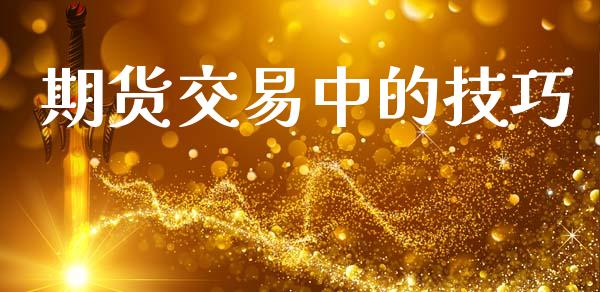 期货交易中的技巧_https://m.fansifence.com_贵金属行情_第1张