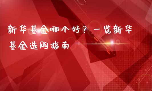 新华基金哪个好？一览新华基金选购指南_https://m.fansifence.com_贵金属行情_第1张