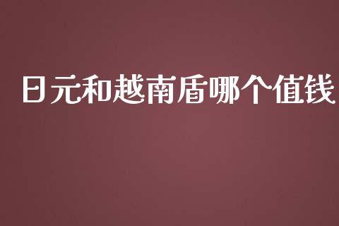 日元和越南盾哪个值钱_https://m.fansifence.com_个股行情_第1张