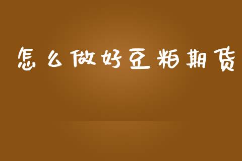怎么做好豆粕期货_https://m.fansifence.com_个股行情_第1张