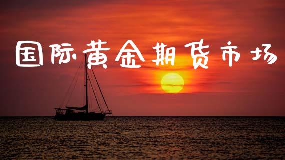 国际黄金期货市场_https://m.fansifence.com_贵金属行情_第1张