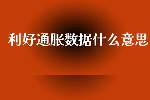 利好通胀数据什么意思_https://m.fansifence.com_公募基金_第1张