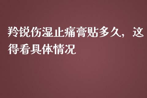 羚锐伤湿止痛膏贴多久，这得看具体情况_https://m.fansifence.com_贵金属行情_第1张