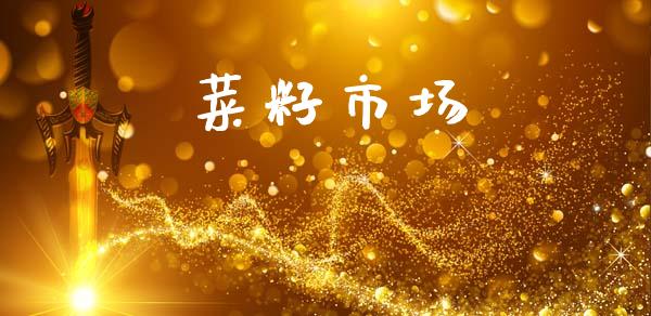 菜籽市场_https://m.fansifence.com_个股行情_第1张