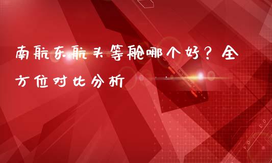 南航东航头等舱哪个好？全方位对比分析_https://m.fansifence.com_个股行情_第1张