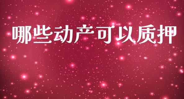哪些动产可以质押_https://m.fansifence.com_消费金融_第1张