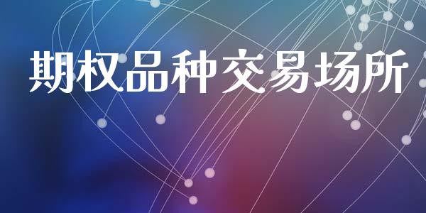 期权品种交易场所_https://m.fansifence.com_个股行情_第1张