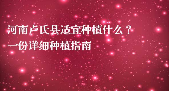 河南卢氏县适宜种植什么？一份详细种植指南_https://m.fansifence.com_消费金融_第1张