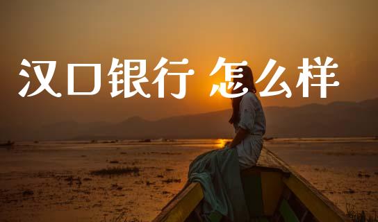 汉口银行 怎么样_https://m.fansifence.com_贵金属行情_第1张
