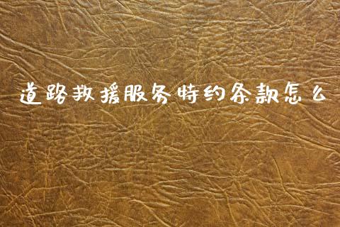 道路救援服务特约条款怎么_https://m.fansifence.com_个股行情_第1张