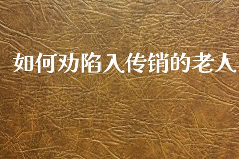 如何劝陷入传销的老人_https://m.fansifence.com_公募基金_第1张