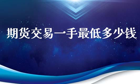 期货交易一手最低多少钱_https://m.fansifence.com_个股行情_第1张