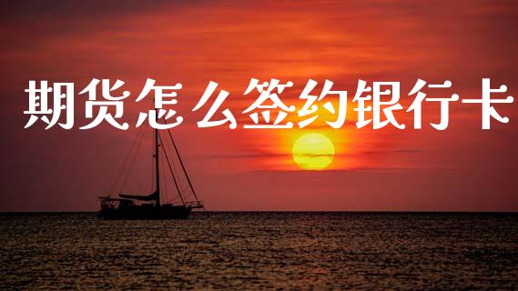 期货怎么签约银行卡_https://m.fansifence.com_消费金融_第1张