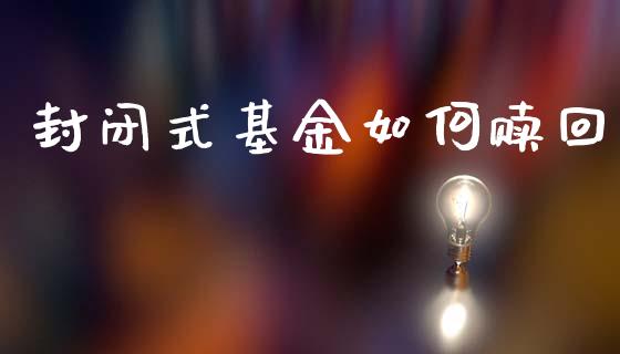 封闭式基金如何赎回_https://m.fansifence.com_消费金融_第1张