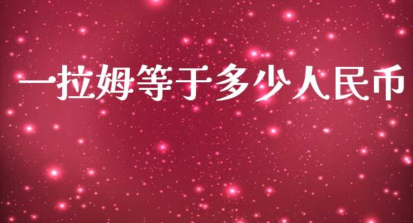 一拉姆等于多少人民币_https://m.fansifence.com_贵金属行情_第1张