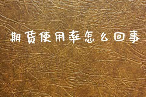 期货使用率怎么回事_https://m.fansifence.com_个股行情_第1张