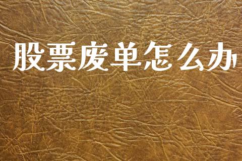 股票废单怎么办_https://m.fansifence.com_个股行情_第1张