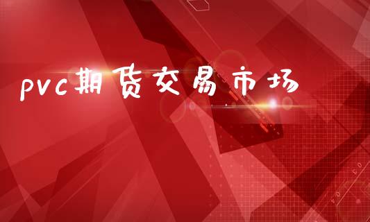 pvc期货交易市场_https://m.fansifence.com_公募基金_第1张
