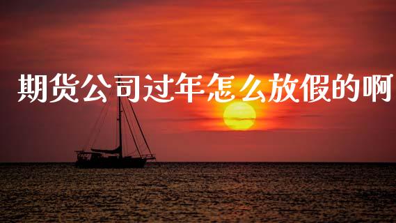 期货公司过年怎么放假的啊_https://m.fansifence.com_贵金属行情_第1张