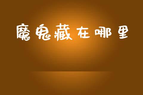 魔鬼藏在哪里_https://m.fansifence.com_贵金属行情_第1张