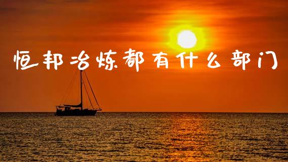 恒邦冶炼都有什么部门_https://m.fansifence.com_贵金属行情_第1张