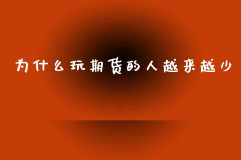 为什么玩期货的人越来越少_https://m.fansifence.com_消费金融_第1张