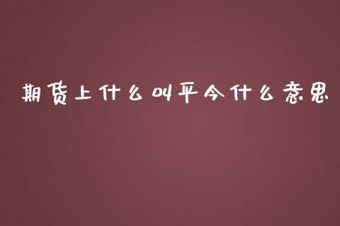 期货上什么叫平今什么意思_https://m.fansifence.com_消费金融_第1张