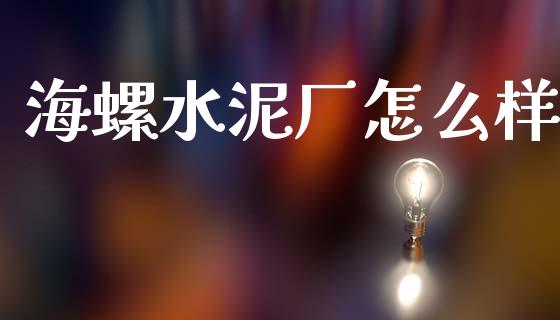 海螺水泥厂怎么样_https://m.fansifence.com_贵金属行情_第1张