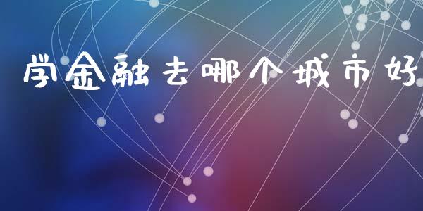 学金融去哪个城市好_https://m.fansifence.com_贵金属行情_第1张