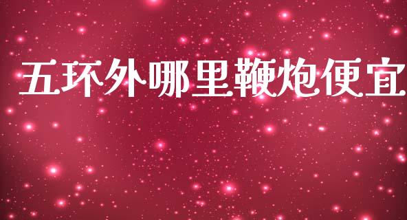 五环外哪里鞭炮便宜_https://m.fansifence.com_消费金融_第1张