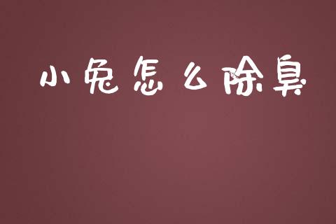 小兔怎么除臭_https://m.fansifence.com_个股行情_第1张