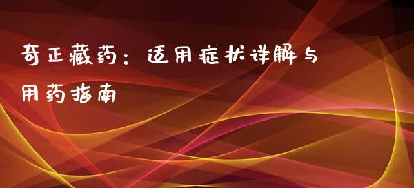 奇正藏药:适用症状详解与用药指南_公募基金_第1张_个股行情_消费金融_贵金属行情_公募基金 奇正藏药:适用症状详解与用药指南_https://m.fansifence.com_公募基金_第1张