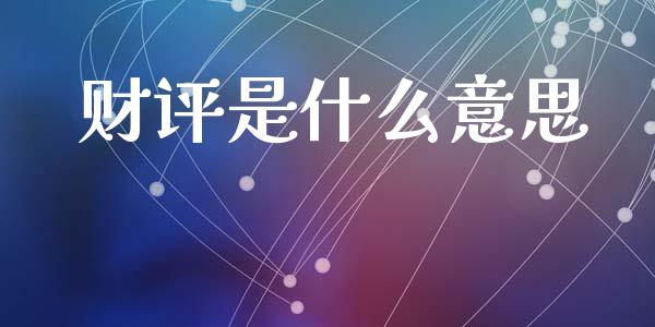 财评是什么意思_https://m.fansifence.com_个股行情_第1张