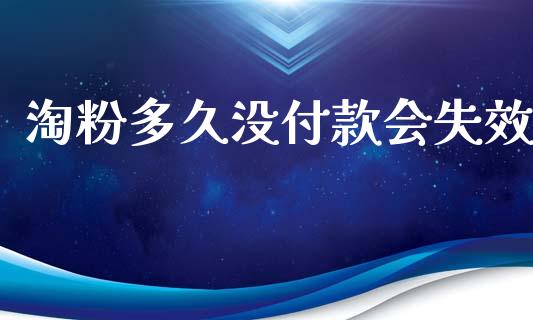 淘粉多久没付款会失效_https://m.fansifence.com_消费金融_第1张