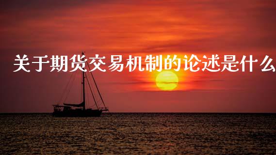 关于期货交易机制的论述是什么_https://m.fansifence.com_个股行情_第1张
