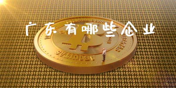 广东有哪些企业_https://m.fansifence.com_贵金属行情_第1张
