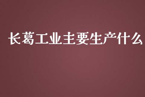 长葛工业主要生产什么_https://m.fansifence.com_公募基金_第1张