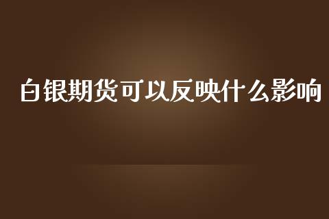 白银期货可以反映什么影响_https://m.fansifence.com_消费金融_第1张