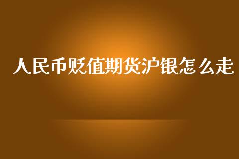 人民币贬值期货沪银怎么走_https://m.fansifence.com_个股行情_第1张