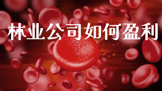 林业公司如何盈利_https://m.fansifence.com_个股行情_第1张