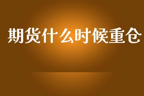 期货什么时候重仓_https://m.fansifence.com_贵金属行情_第1张