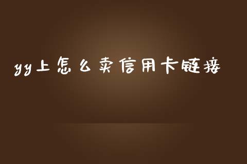yy上怎么卖信用卡链接_https://m.fansifence.com_个股行情_第1张