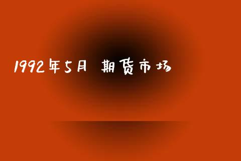 1992年5月 期货市场_https://m.fansifence.com_个股行情_第1张