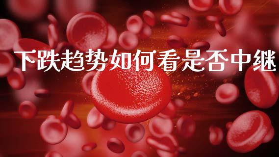 下跌趋势如何看是否中继_https://m.fansifence.com_个股行情_第1张