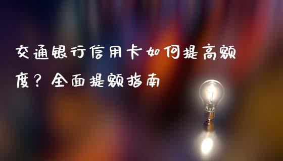 交通银行信用卡如何提高额度？全面提额指南_https://m.fansifence.com_公募基金_第1张