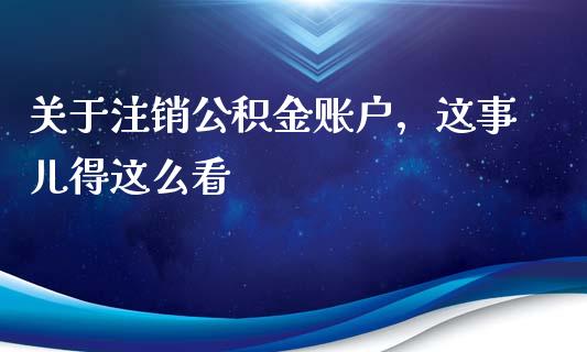 关于注销公积金账户，这事儿得这么看_https://m.fansifence.com_消费金融_第1张