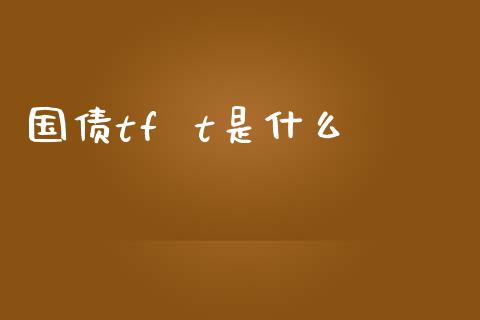 国债tf  t是什么_https://m.fansifence.com_公募基金_第1张