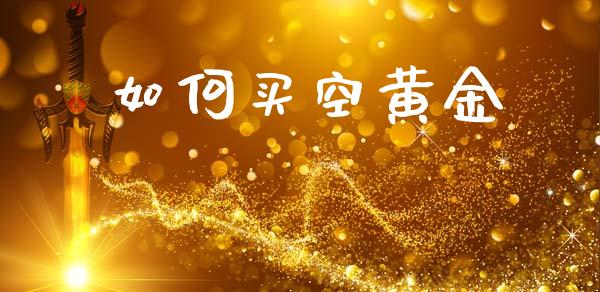 如何买空黄金_https://m.fansifence.com_公募基金_第1张
