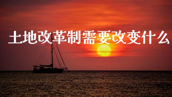 土地改革制需要改变什么_https://m.fansifence.com_公募基金_第1张